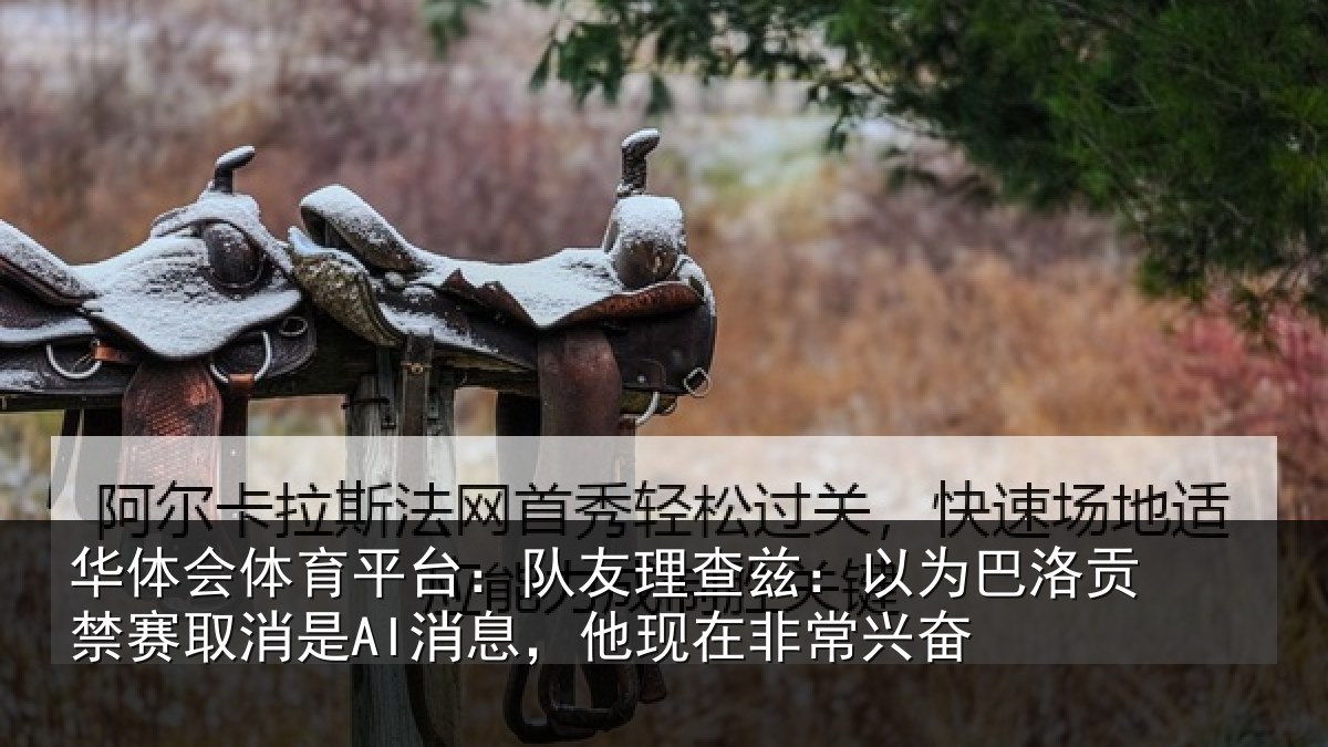 华体会体育平台:队友相关情况禁赛相关情况非常兴奋
