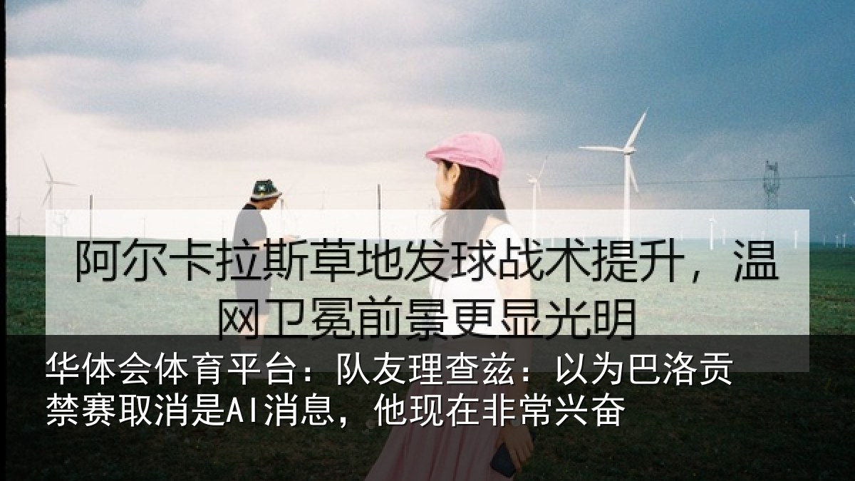 华体会体育平台:队友理查兹:以为巴洛贡禁赛取消是AI消息,他现在非常兴奋